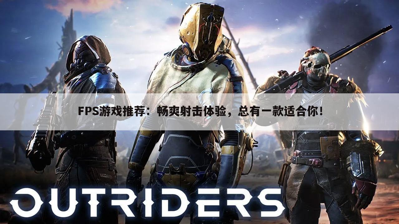FPS游戏推荐：畅爽射击体验，总有一款适合你！