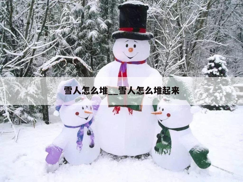雪人怎么堆__雪人怎么堆起来