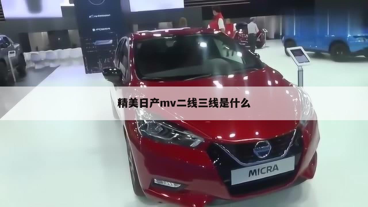 精美日产mv二线三线是什么