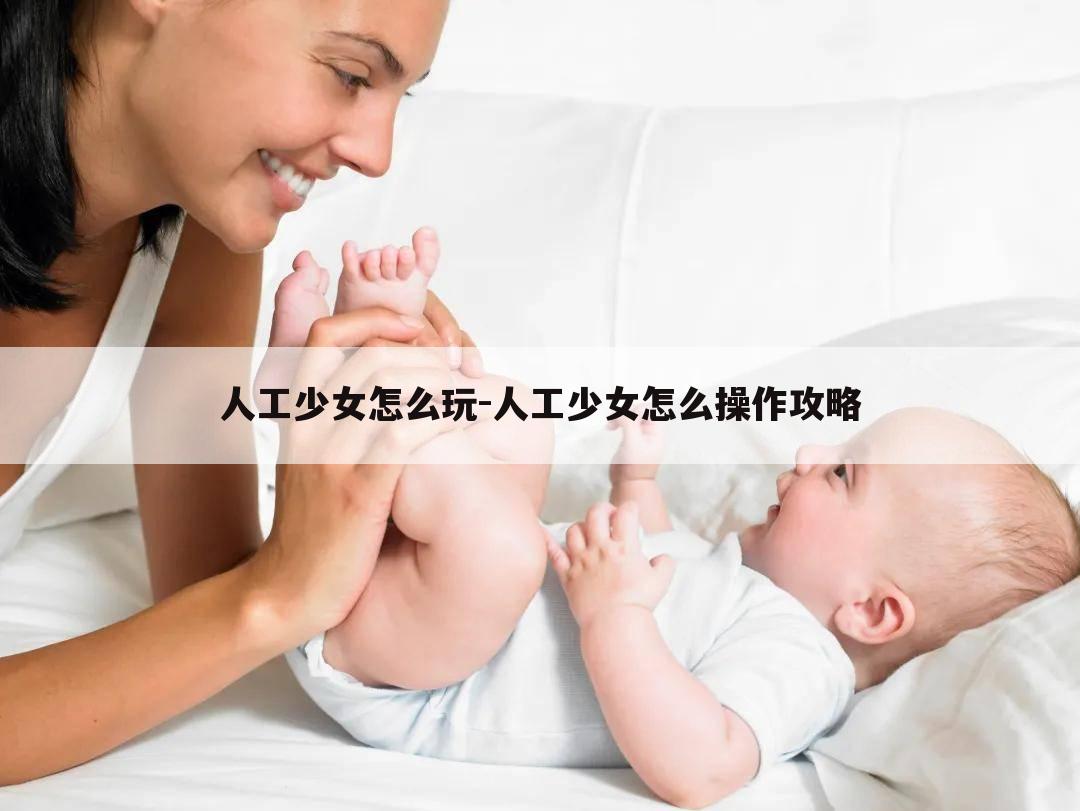 人工少女怎么玩-人工少女怎么操作攻略