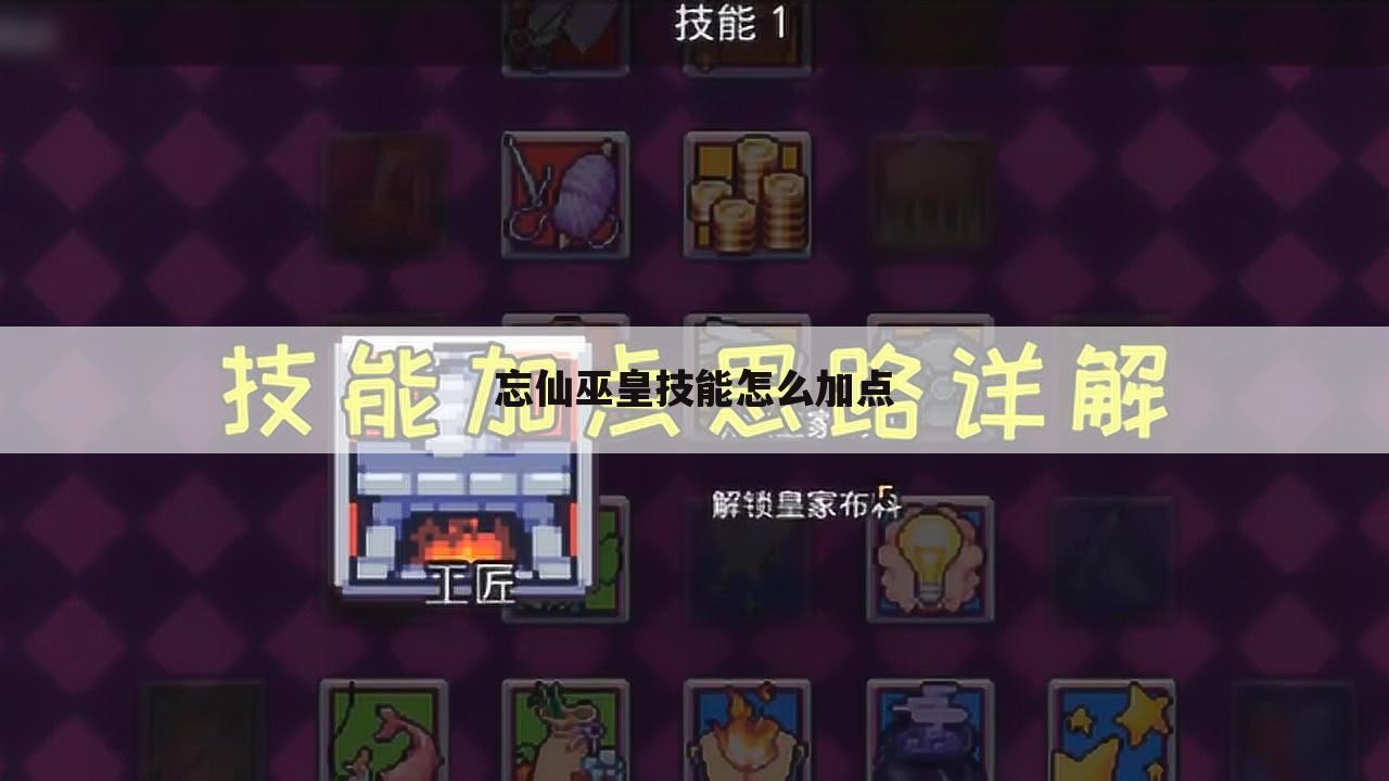 忘仙巫皇技能怎么加点