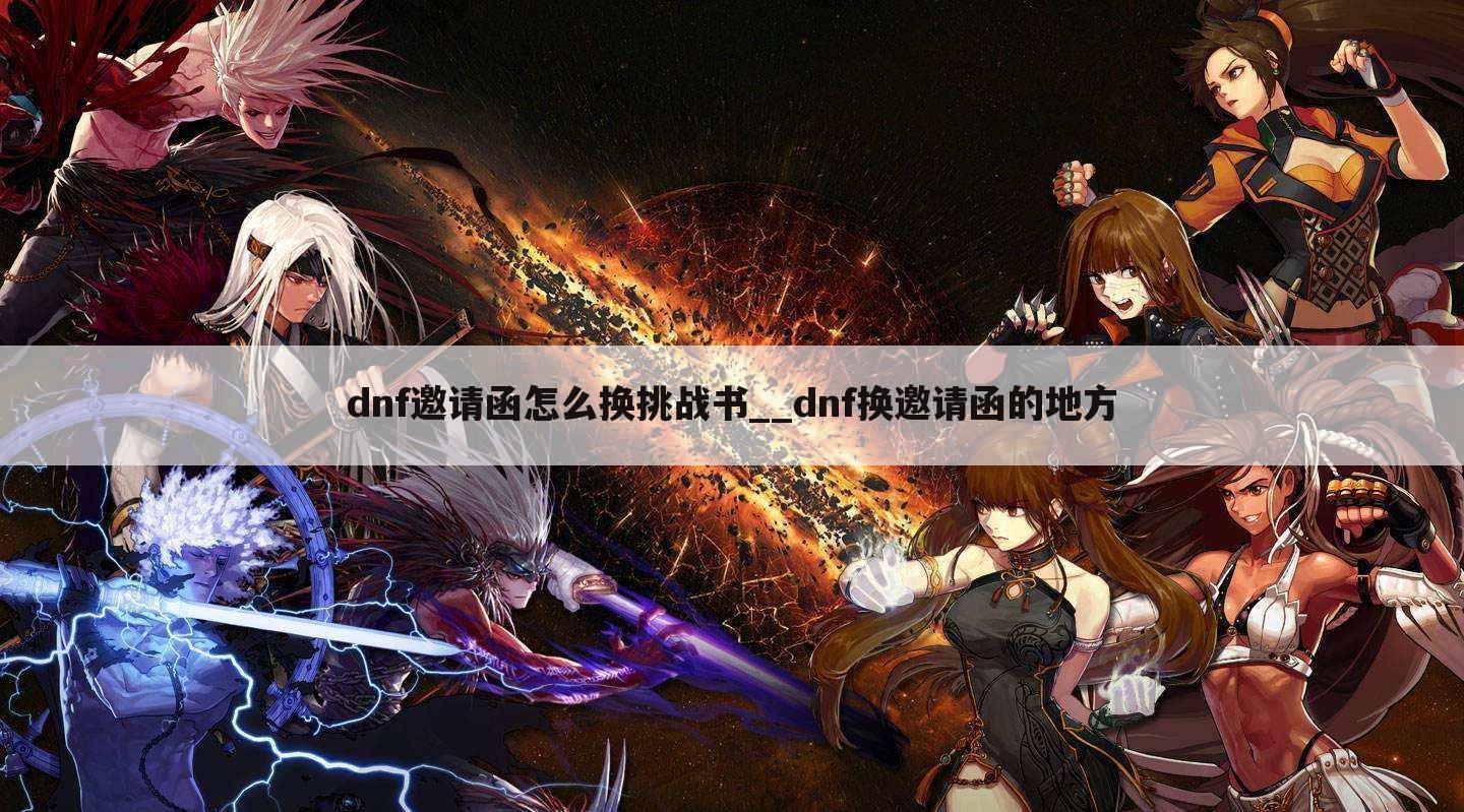 dnf邀请函怎么换挑战书__dnf换邀请函的地方