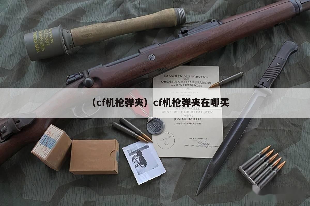 （cf机枪弹夹）cf机枪弹夹在哪买
