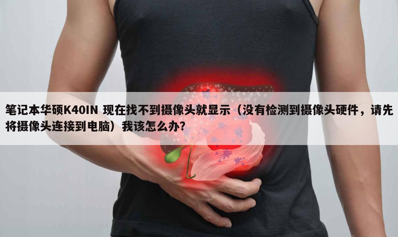 笔记本华硕K40IN 现在找不到摄像头就显示(没有检测到摄像头硬件,请先将摄像头连接到电脑)我该怎么办?