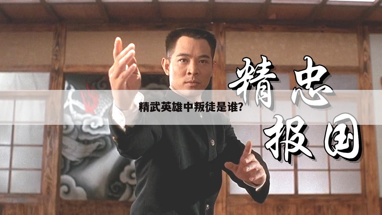 精武英雄中叛徒是谁?