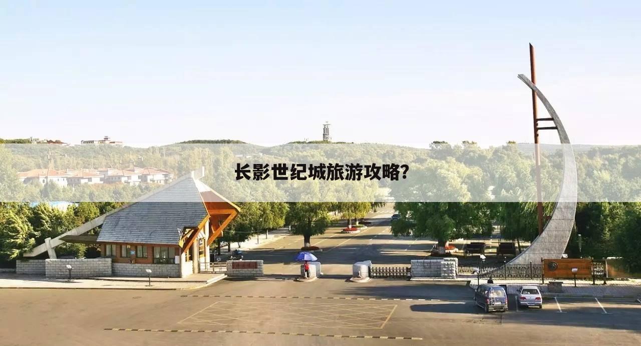 长影世纪城旅游攻略?