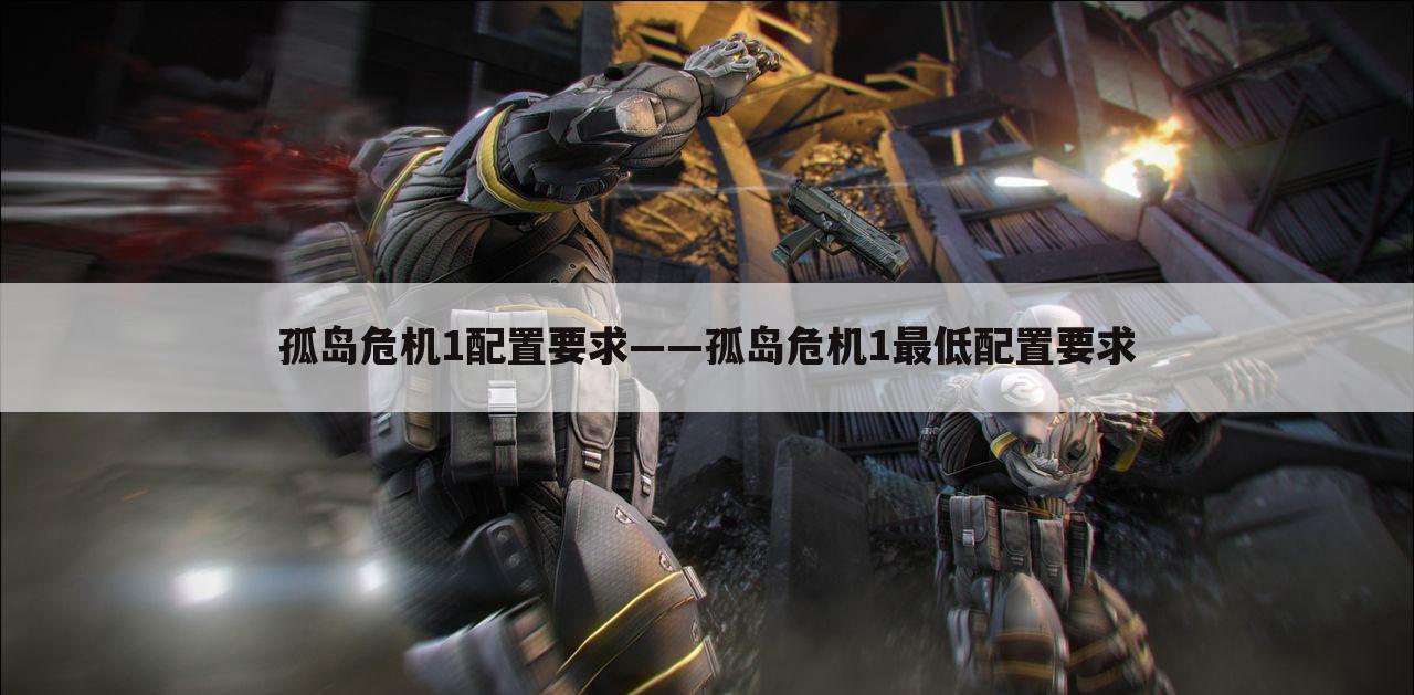 孤岛危机1配置要求——孤岛危机1最低配置要求