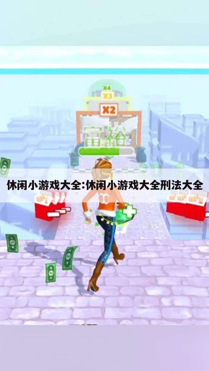 休闲小游戏大全:休闲小游戏大全刑法大全