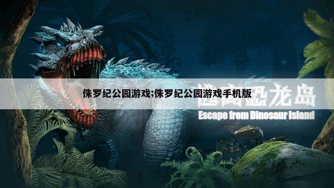 侏罗纪公园游戏;侏罗纪公园游戏手机版