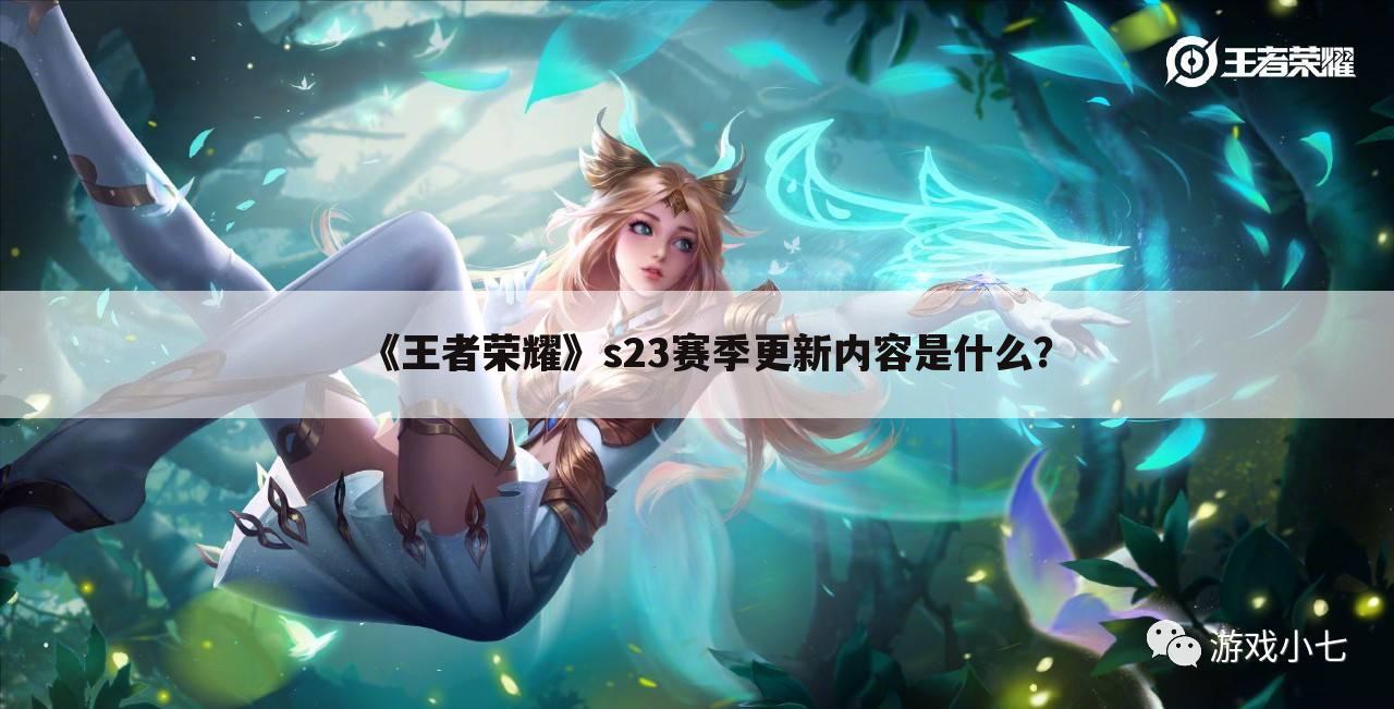《王者荣耀》s23赛季更新内容是什么?