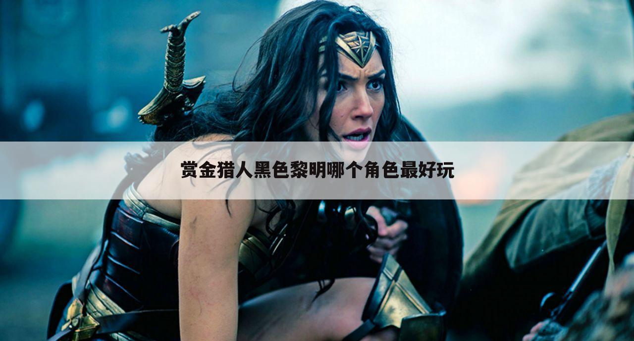 赏金猎人黑色黎明哪个角色最好玩