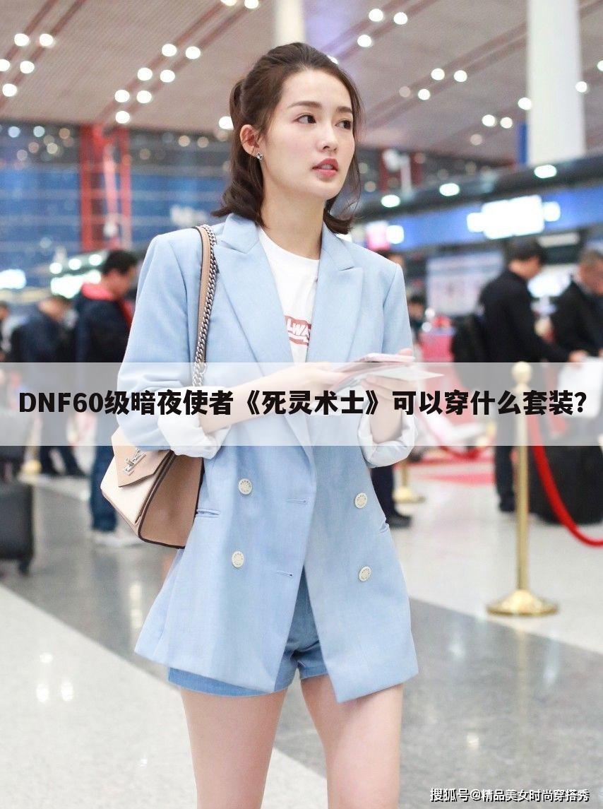 DNF60级暗夜使者《死灵术士》可以穿什么套装?