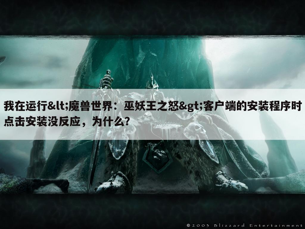 我在运行<魔兽世界:巫妖王之怒>客户端的安装程序时点击安装没反应,为什么?