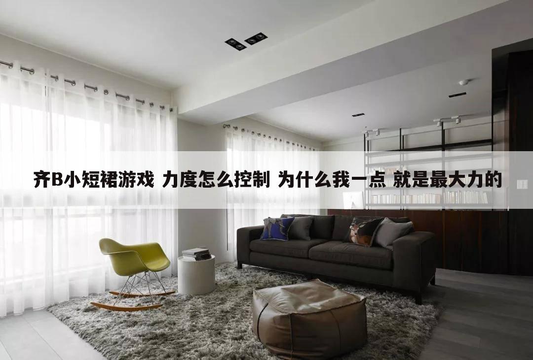 齐B小短裙游戏 力度怎么控制 为什么我一点 就是最大力的