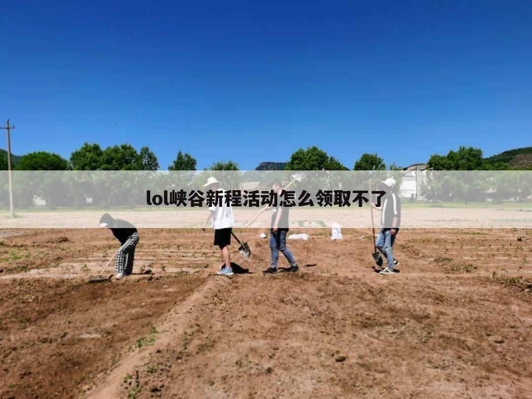 lol峡谷新程活动怎么领取不了