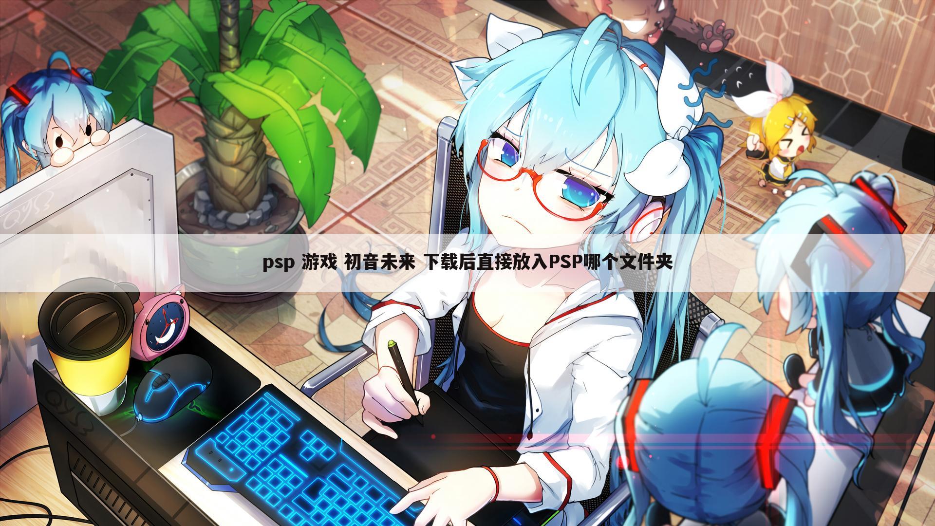 psp 游戏 初音未来 下载后直接放入PSP哪个文件夹