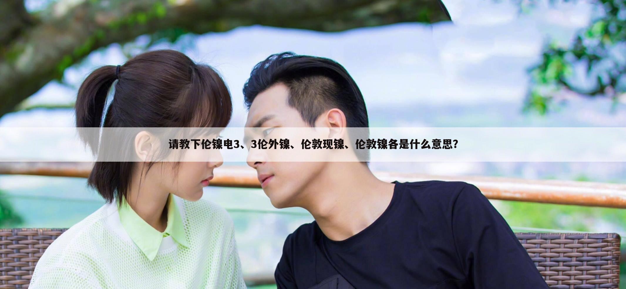 请教下伦镍电3、3伦外镍、伦敦现镍、伦敦镍各是什么意思?