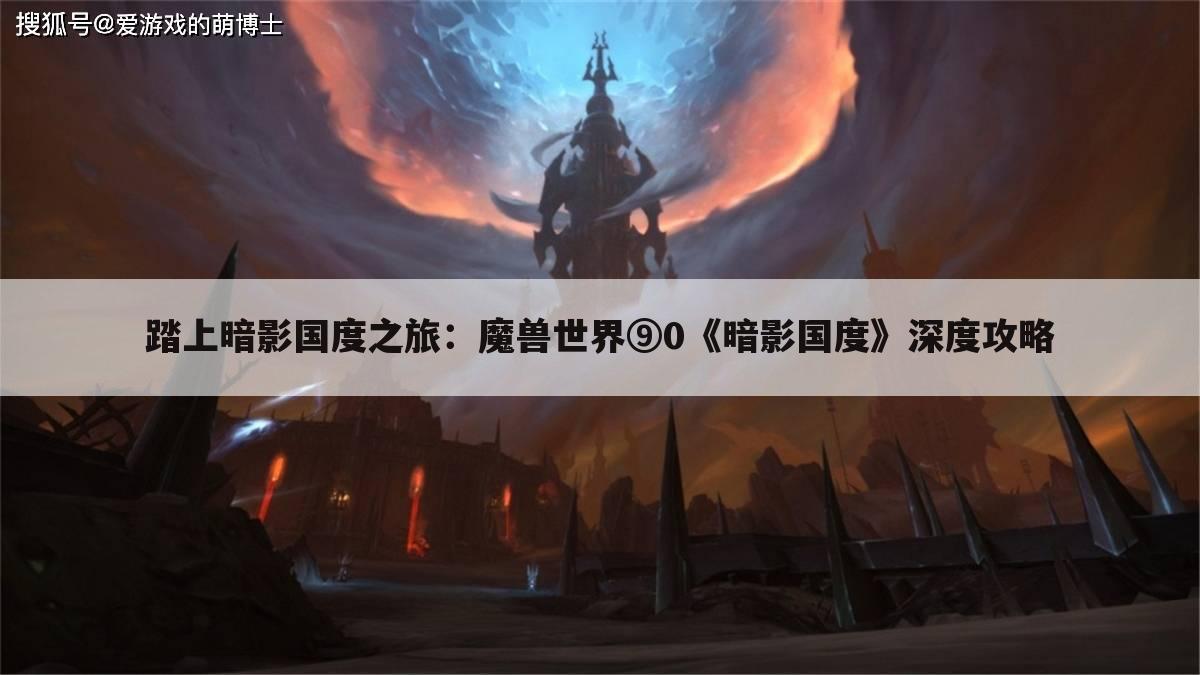 踏上暗影国度之旅：魔兽世界⑨0《暗影国度》深度攻略