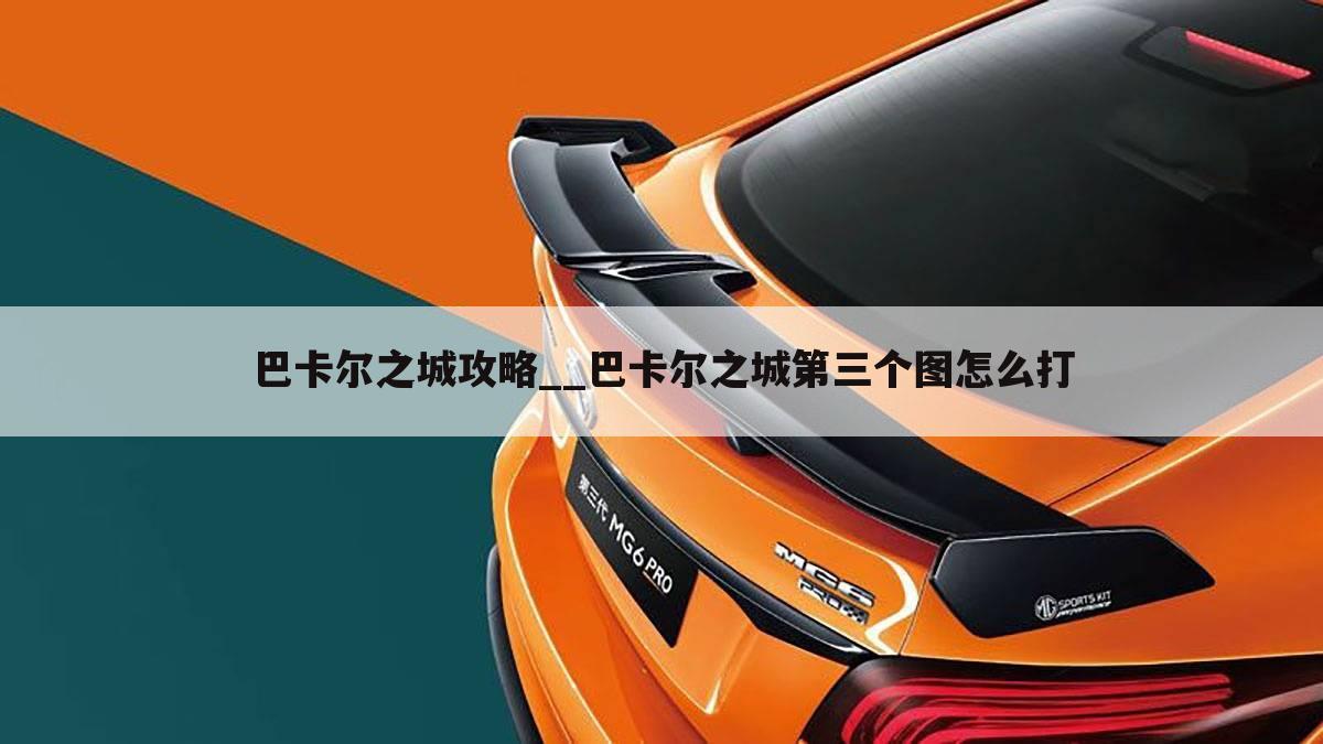 巴卡尔之城攻略__巴卡尔之城第三个图怎么打