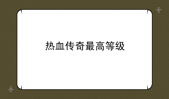 热血传奇最高等级