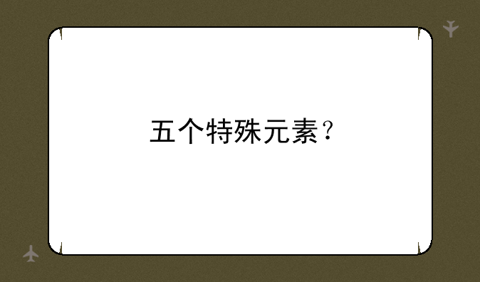 五个特殊元素？
