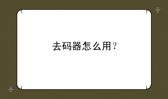 去码器怎么用？