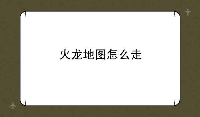 火龙地图怎么走
