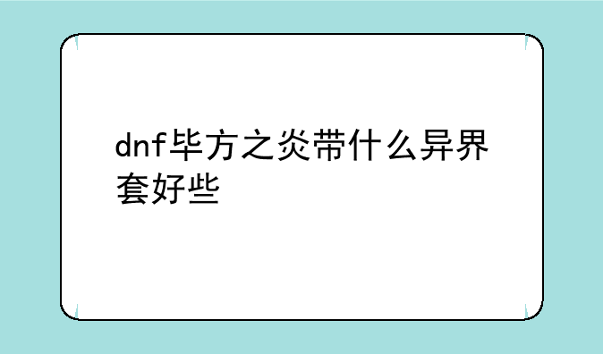 dnf毕方之炎带什么异界套好些