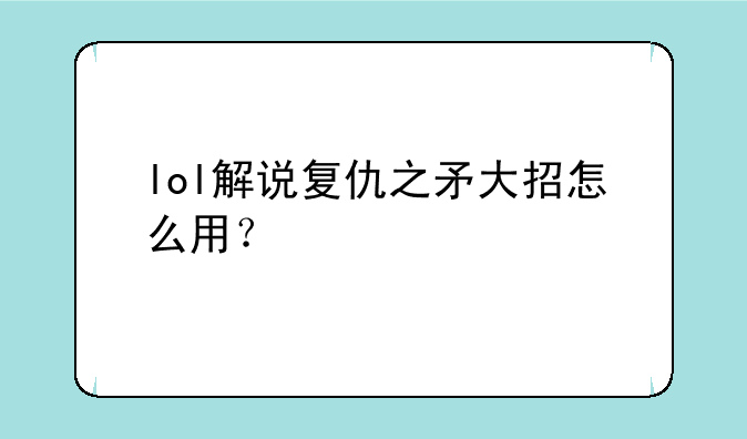 lol解说复仇之矛大招怎么用？