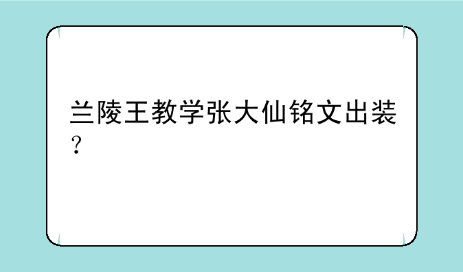 兰陵王教学张大仙铭文出装？