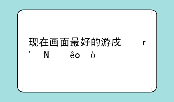 现在画面最好的游戏有哪些？