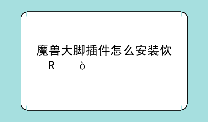 魔兽大脚插件怎么安装使用？