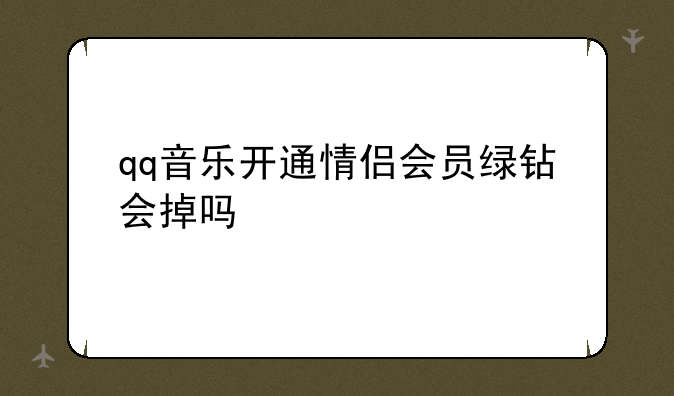 qq音乐开通情侣会员绿钻会掉吗