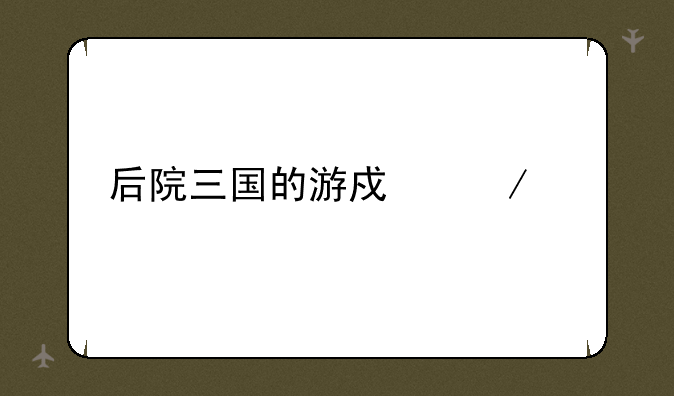 后院三国的游戏介绍
