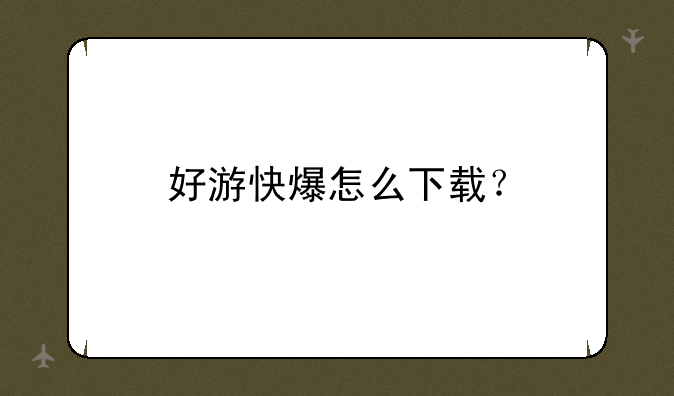 好游快爆怎么下载？
