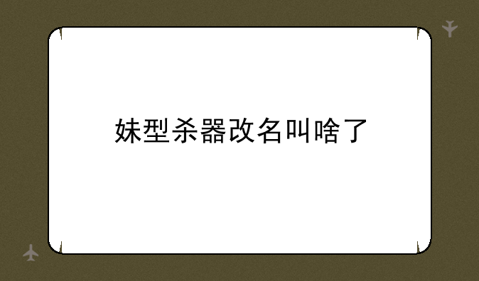 妹型杀器改名叫啥了