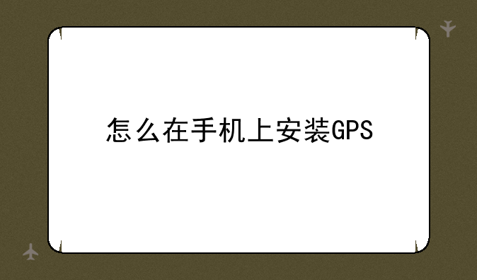 怎么在手机上安装GPS