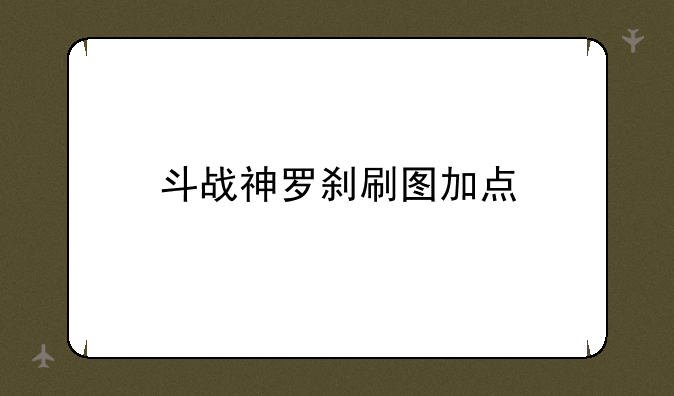 斗战神罗刹刷图加点