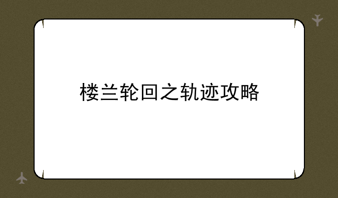 楼兰轮回之轨迹攻略