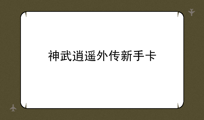 神武逍遥外传新手卡