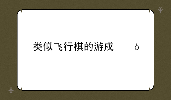类似飞行棋的游戏？
