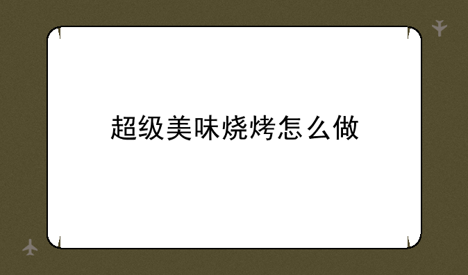 超级美味烧烤怎么做