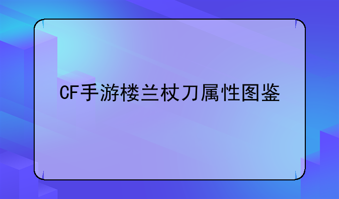 CF手游楼兰杖刀属性图鉴