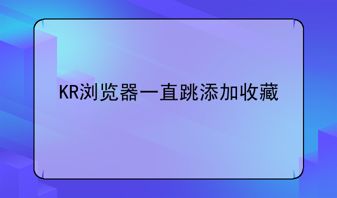 KR浏览器一直跳添加收藏