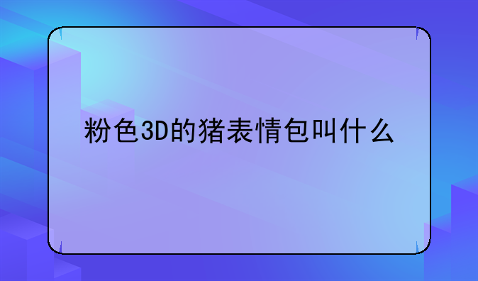 粉色3D的猪表情包叫什么
