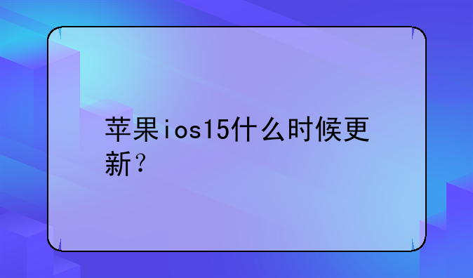 苹果ios15什么时候更新？