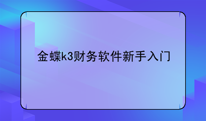 金蝶k3财务软件新手入门