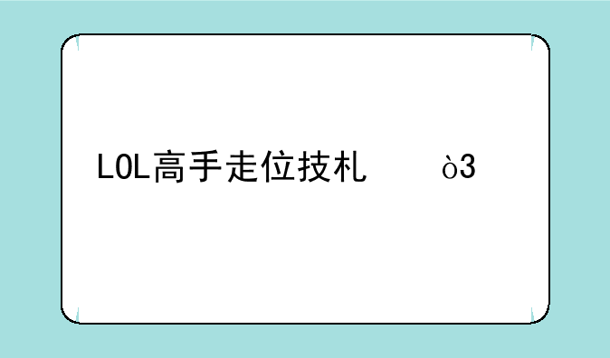 LOL高手走位技术，详细讲