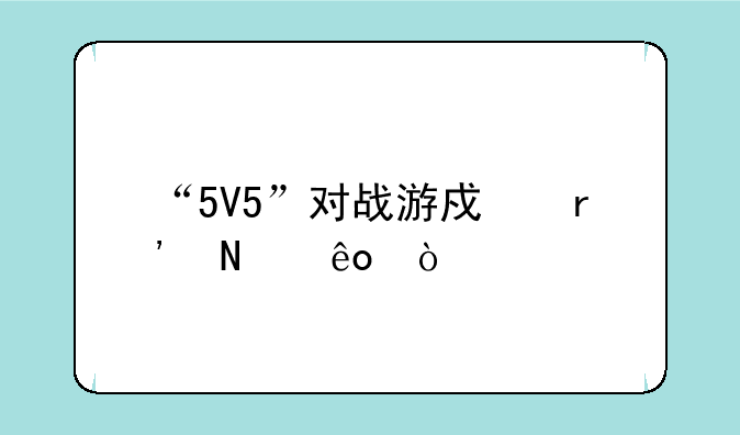 “5V5”对战游戏有哪些？