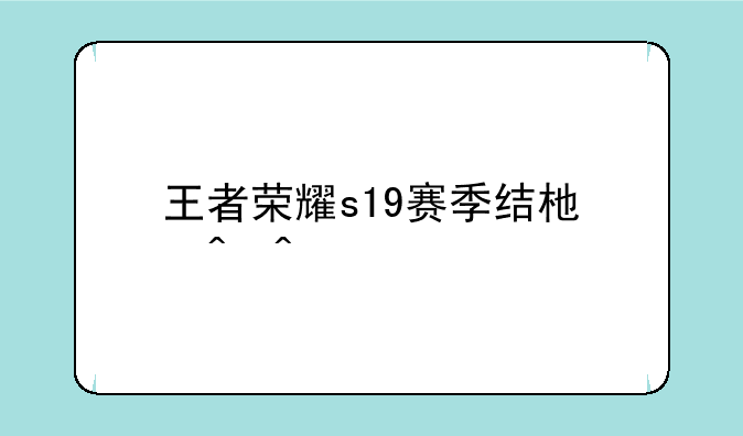 王者荣耀s19赛季结束时间